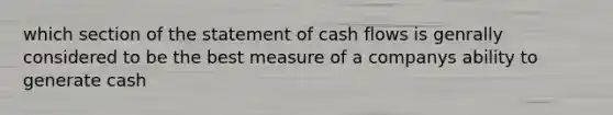 which section of the statement of cash flows is genrally considered to be the best measure of a companys ability to generate cash