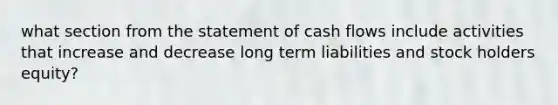 what section from the statement of cash flows include activities that increase and decrease long term liabilities and stock holders equity?