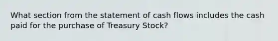 What section from the statement of <a href='https://www.questionai.com/knowledge/kXoqoBRFeQ-cash-flow' class='anchor-knowledge'>cash flow</a>s includes the cash paid for the purchase of Treasury Stock?