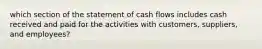 which section of the statement of cash flows includes cash received and paid for the activities with customers, suppliers, and employees?