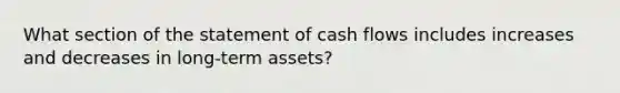 What section of the statement of cash flows includes increases and decreases in long-term assets?