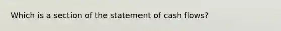 Which is a section of the statement of cash flows?