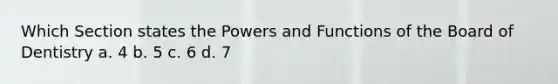 Which Section states the Powers and Functions of the Board of Dentistry a. 4 b. 5 c. 6 d. 7