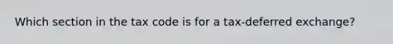 Which section in the tax code is for a tax-deferred exchange?