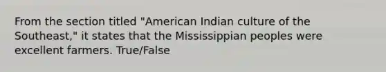 From the section titled "American Indian culture of the Southeast," it states that the Mississippian peoples were excellent farmers. True/False