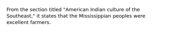 From the section titled "American Indian culture of the Southeast," it states that the Mississippian peoples were excellent farmers.