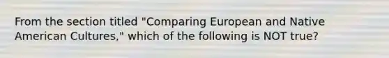 From the section titled "Comparing European and Native American Cultures," which of the following is NOT true?