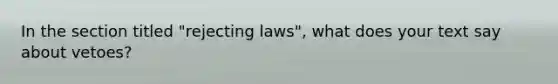 In the section titled "rejecting laws", what does your text say about vetoes?