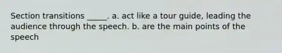 Section transitions _____. a. act like a tour guide, leading the audience through the speech. b. are the main points of the speech