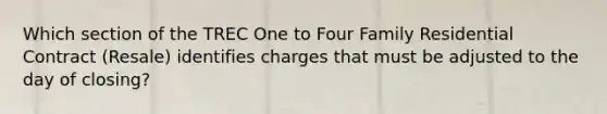 Which section of the TREC One to Four Family Residential Contract (Resale) identifies charges that must be adjusted to the day of closing?