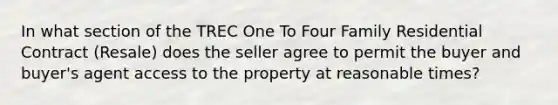 In what section of the TREC One To Four Family Residential Contract (Resale) does the seller agree to permit the buyer and buyer's agent access to the property at reasonable times?