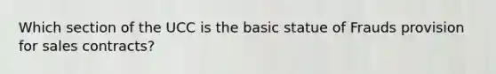 Which section of the UCC is the basic statue of Frauds provision for sales contracts?