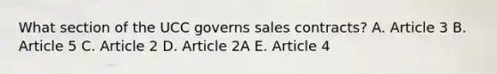 What section of the UCC governs sales​ contracts? A. Article 3 B. Article 5 C. Article 2 D. Article 2A E. Article 4