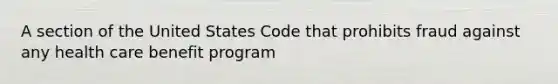 A section of the United States Code that prohibits fraud against any health care benefit program