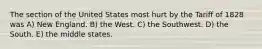 The section of the United States most hurt by the Tariff of 1828 was A) New England. B) the West. C) the Southwest. D) the South. E) the middle states.