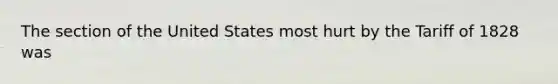 The section of the United States most hurt by the Tariff of 1828 was