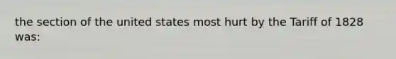 the section of the united states most hurt by the Tariff of 1828 was: