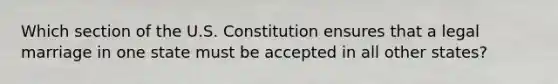 Which section of the U.S. Constitution ensures that a legal marriage in one state must be accepted in all other states?