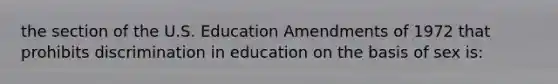 the section of the U.S. Education Amendments of 1972 that prohibits discrimination in education on the basis of sex is: