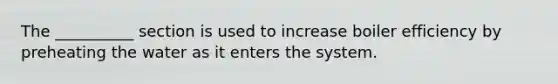 The __________ section is used to increase boiler efficiency by preheating the water as it enters the system.