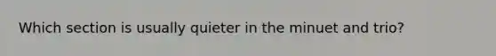 Which section is usually quieter in the minuet and trio?