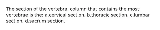 The section of the vertebral column that contains the most vertebrae is the: a.cervical section. b.thoracic section. c.lumbar section. d.sacrum section.