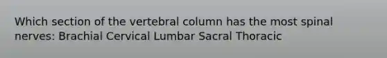 Which section of the vertebral column has the most spinal nerves: Brachial Cervical Lumbar Sacral Thoracic