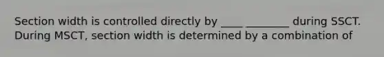 Section width is controlled directly by ____ ________ during SSCT. During MSCT, section width is determined by a combination of