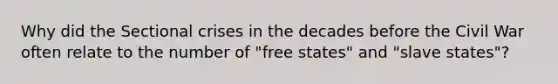 Why did the Sectional crises in the decades before the Civil War often relate to the number of "free states" and "slave states"?