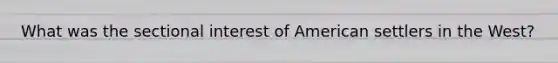 What was the sectional interest of American settlers in the West?