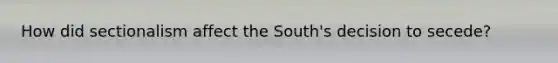 How did sectionalism affect the South's decision to secede?