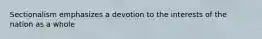 Sectionalism emphasizes a devotion to the interests of the nation as a whole