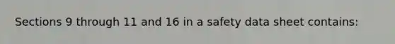 Sections 9 through 11 and 16 in a safety data sheet contains: