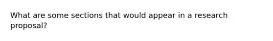 What are some sections that would appear in a research proposal?