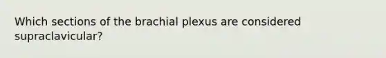 Which sections of the brachial plexus are considered supraclavicular?