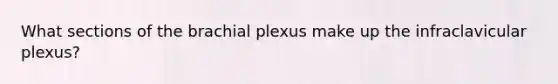 What sections of the brachial plexus make up the infraclavicular plexus?