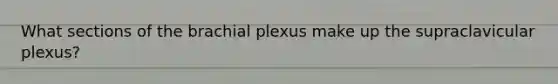 What sections of the brachial plexus make up the supraclavicular plexus?