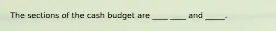 The sections of the cash budget are ____ ____ and _____.