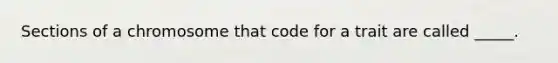 Sections of a chromosome that code for a trait are called _____.