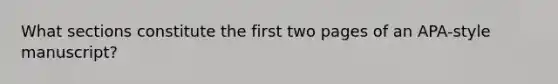 What sections constitute the first two pages of an APA-style manuscript?