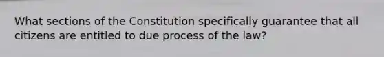 What sections of the Constitution specifically guarantee that all citizens are entitled to due process of the law?