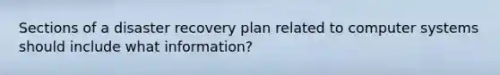 Sections of a disaster recovery plan related to computer systems should include what information?