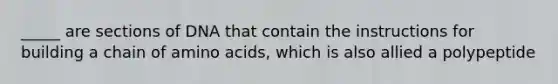 _____ are sections of DNA that contain the instructions for building a chain of amino acids, which is also allied a polypeptide