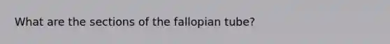 What are the sections of the fallopian tube?