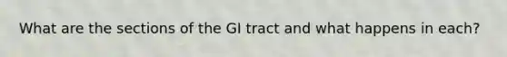 What are the sections of the GI tract and what happens in each?