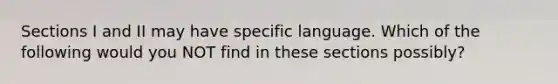 Sections I and II may have specific language. Which of the following would you NOT find in these sections possibly?