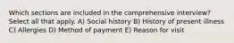 Which sections are included in the comprehensive interview? Select all that apply. A) Social history B) History of present illness C) Allergies D) Method of payment E) Reason for visit