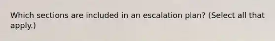 Which sections are included in an escalation plan? (Select all that apply.)