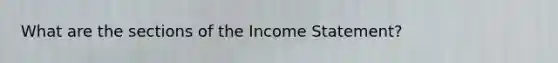 What are the sections of the Income Statement?