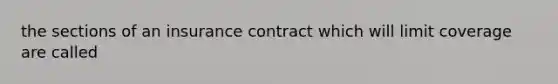 the sections of an insurance contract which will limit coverage are called